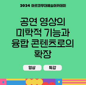 2024 아르코무대예술아카데미 공연 영상의 미학적 기능과 융합 콘텐츠로의 확장(영상, 특강)