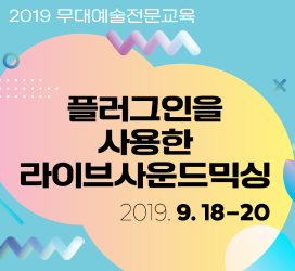 2019년 무대예술전문교육 - 플러그인을 사용한 라이브사운드믹싱 2019. 9. 18.(수) ~ 9. 20.(금) 3일(총 24시간)