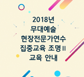 2018년 무대예술 현장전문가연수 집중교육 조명Ⅱ 교육 안내