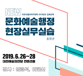 2019 아르코챔프아카데미 문화예술행정현장실무실습 충청권 2019. 6.26.(수) ~ 28(금) 장소:대전예술의전당 컨벤션홀, 강사:양효석,이한신