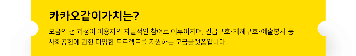 카카오같이가치는? 모금의 전 과정이 이용자의 자발적인 참여로 이루어지며, 긴급구호·재해구호·예술봉사 등 사회공헌에 관한 다양한 프로젝트를 지원하는 모금플랫폼입니다.