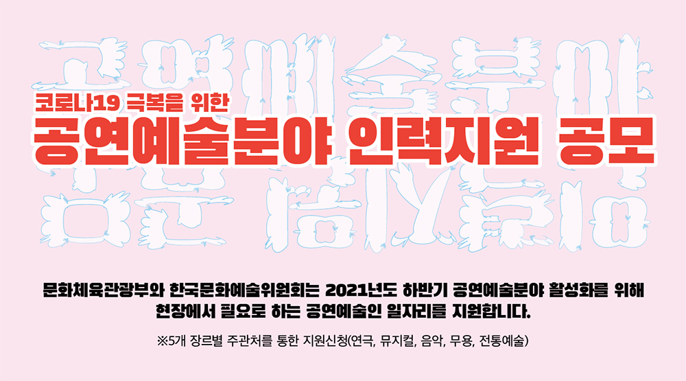 코로나19 극복을 위한 공연예술분야 인력지원 공모 (공연단체 예술인력 5개월 인건비 지원:180만원*5개월*3,500명(사업자,근로자분 4대보험 포함))