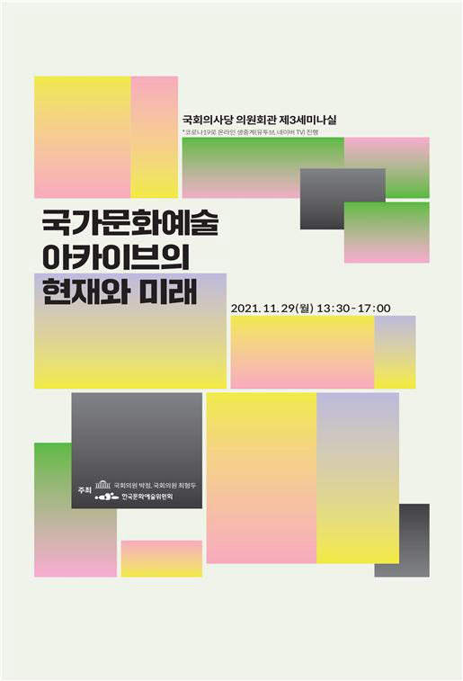 2021.11.29일(월) 13:30~17:00 국회의사당 의원회관 제3세미나실(코로나19로 온라인 생중계 (유투브, 네이버 TV)) 국가문화예술아카이브의 현재와 미래