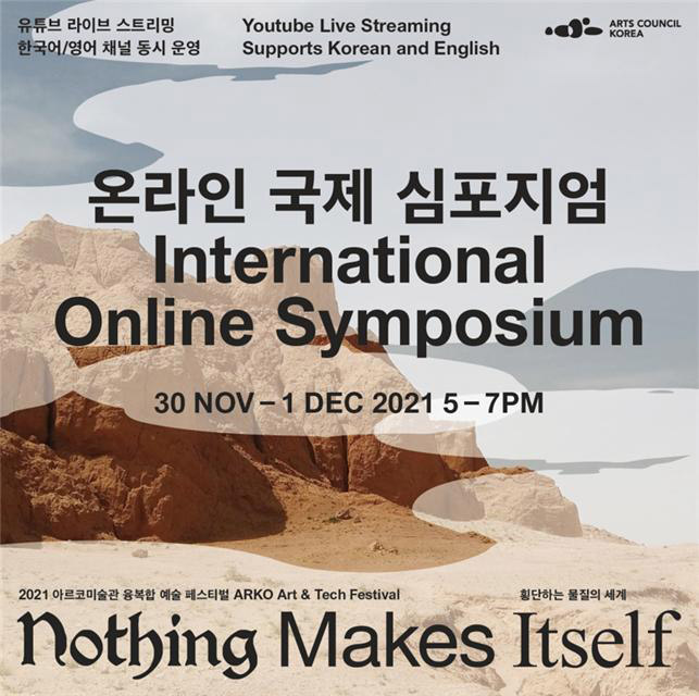 온라인 국제 심포지엄 International Online Symposium (2021년 11월 30일, 12월 1일 오후 5시부터 7시까지) 2021 아르코미술관 융복합 예술 페스티벌 
                《횡단하는 물질의 세계 Noting Makes Itself》