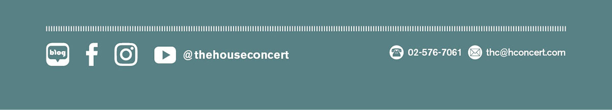 블로그 페이스북 인스타그램 유튜브@thehouseconcert  문의 : 02-576-7061 이메일 thc@hconcert.com