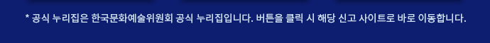 공식 누리집은 한국문화예술위원회 공식 누리집입니다. 버튼을 클릭 시 해당 신고 사이트로 바로 이동합니다.