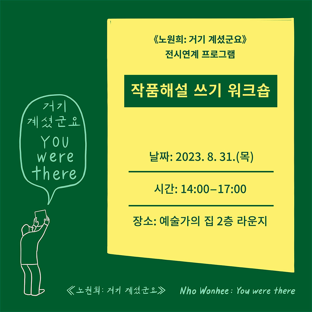 《노원희: 거기 계셨군요》 전시연계 프로그램, 작품 해설 쓰기 워크숍, 날짜: 2023.8.31.(목), 시간: 14:00-17:00, 장소: 예술가의 집 2층 라운지, 거기 계셨군요 You were there, 《노원희: 거기 계셨군요》 Nho Wonhee: You were there