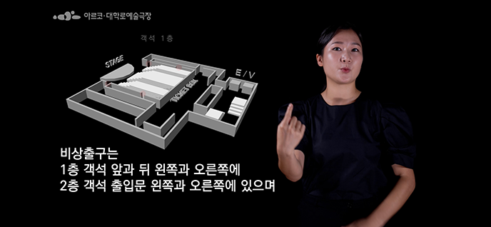 아르코·대학로예술극장 수어 영상 자막 : 비상출구는 1층 객석 앞과 뒤 왼쪽과 오른쪽에 2층 객석 출입문 왼쪽과 오른쪽에 있으며