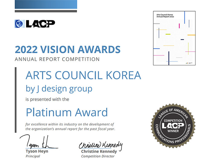 2022 LACP 주관 VISION AWARDS 상장 이미지-LACP, 2022 VISION AWARDS ANNUAL REPORT COMPETITION, ARTS COUNCIL KOREA by J design group is presented with the Platinum Award for exellence within its industry on the development of the organization's annual report for the post fiscal year. 왼쪽 하단(sign:Tyson Heyn Principal, Christine Kennedy Competition Director), 오른쪽 하단(COMPETITION WINNER LACP, LEAGUE OF AMERICAN COMMUNICATIONS PROFESSIONALS), 오른쪽 상단(연차보고서:Arts Council Korea Annual Report 2022)
