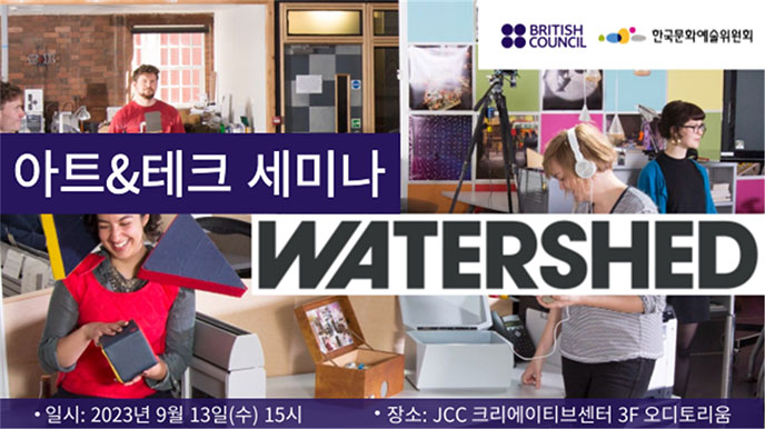 아트앤테크 세미나 WATERSHED, 일시:2023년 9월 13일(수) 15시, 장소:JCC 크리에이티브센터 3F 오디토리움, BRITISH COUNCIL, 한국문화예술위원회
