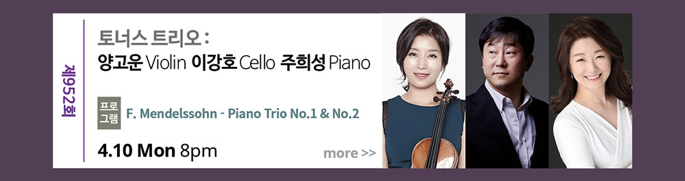 제952회 토너스 트리오양고은(Violin), 이강호(Cello), 주희성(Piano) 프로그램 : 멘델스존 피아노 트리오 제1번, 2번 4월 10일 월요일 저녁 8시