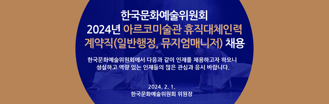 2024년 한국문화예술위원회 아르코미술관 휴직대체인력 계약직(일반행정, 뮤지엄매니저) 채용 - 한국문화예술위원회에서 다음과 같이 인재를 채용하고자 하오니 성실하고 역량 있는 인재들의 많은 관심과 응시 바랍니다. 2024. 2. 1. 한국문화예술위원회 위원장