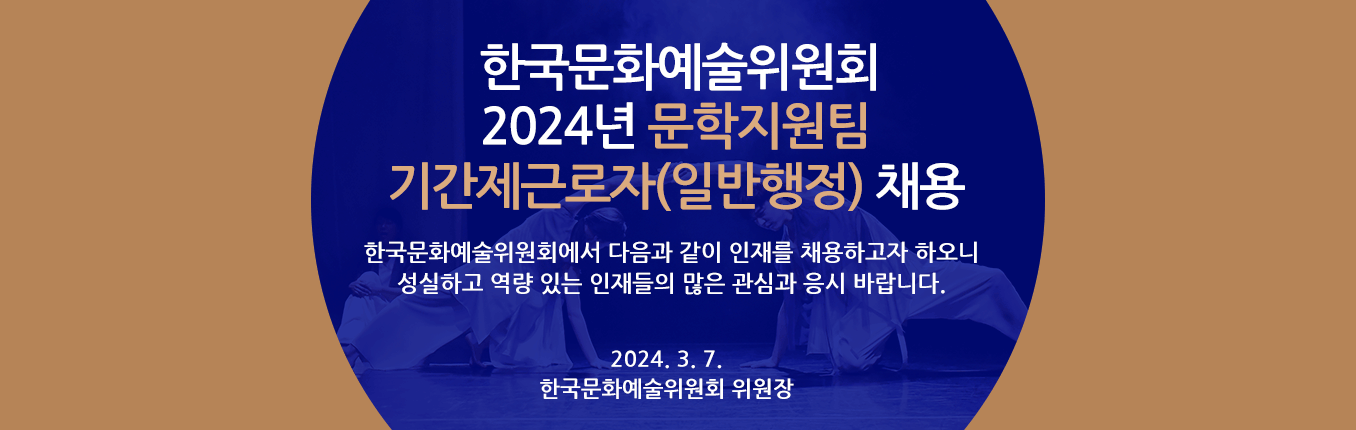 2024년 한국문화예술위원회 문학지원팀 기간제근로자(일반행정) 채용 - 한국문화예술위원회에서 다음과 같이 인재를 채용하고자 하오니 성실하고 역량 있는 인재들의 많은 관심과 응시 바랍니다. 2024. 3. 7. 한국문화예술위원회 위원장