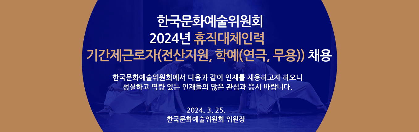 2024년 한국문화예술위원회 휴직대체인력 기간제근로자(전산지원, 학예(연극, 무용)) 채용 - 한국문화예술위원회에서 다음과 같이 인재를 채용하고자 하오니 성실하고 역량 있는 인재들의 많은 관심과 응시 바랍니다. 2024. 3. 25. 한국문화예술위원회 위원장