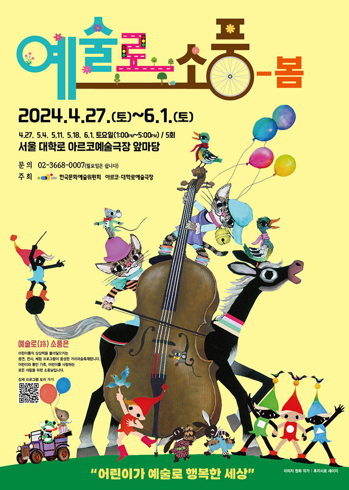 예술로 소풍-봄, 2024.4.27.(토)~6.1.(토), 4.27. 5.4. 5.11. 5.18. 6.1. 토요일(1:00PM~5:00PM) / 5회, 서울 대학로 아르코예술극장 앞마당, 문의 : 02-3668-0007(월요일은 쉽니다), 주최 : 한국문화예술위원회, 아르코·대학로예술극장 | 예술로(路) 소풍은 어린이들의 상상력을 불러일으키는 공연, 전시, 체험 프로그램이 풍성한 거리예술축제입니다. 어린이와 동반 가족, 어린이를 사랑하는 모든 사람을 위한 소풍날입니다. 어린이가 예술로 행복한 세상, 이미지 원화 작가 : 후지시로 세이지