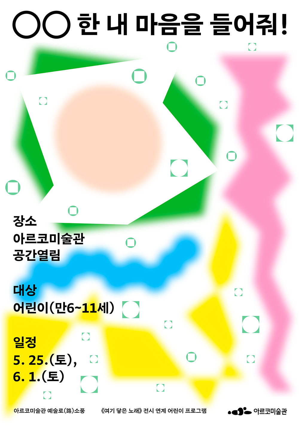 〈00한 내 마음을 들어줘!〉 장소 : 아르코미술관 공간열림, 대상 : 어린이(만6~11세), 일정 : 5.25.(토),6.1.(토)
            아르코미술관 예술로(路)소풍, 《여기 닿는 노래》 전시 연계 어린이 프로그램, 아르코미술관