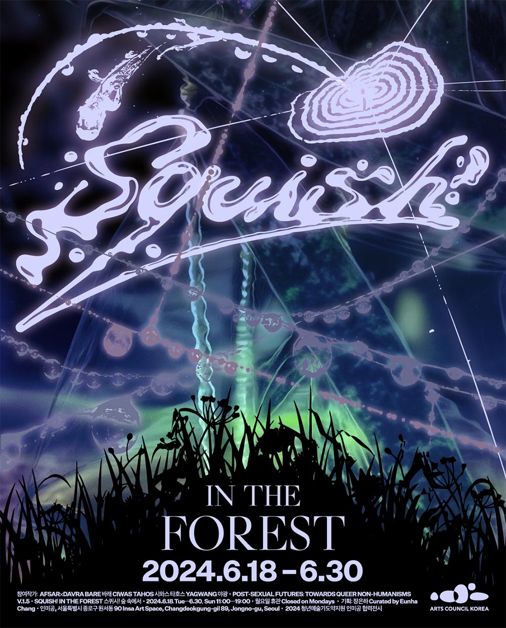 Squish! IN THE FOREST 2024.6.18-6.30 | 참여작가: AFSARxDAVRA BARE 바래 CIWAS TAHOS 시와스타호스 YAGWANG 야광·POST-SEXUAL FUTURES: TOWARDS QUEER NON-HUMANISMS | V.1.5·SQUISH! IN THE FOREST 스퀴시! 숲 속에서·2024.6.18.Tue-6.30, Sun 11:00-19:00·월요일 휴관 Closed on Mondays·기획: 장은하 Curated by Eunha | Chang·인미공, 서울특별시 종로구 원서동 90 Insa ArtSpace, Changdeokgung·gil 89, Jongno-gu, Seoul·2024 청년예술가도약지원 인미공 협력전시 | ARTS COUNCIL KOREA