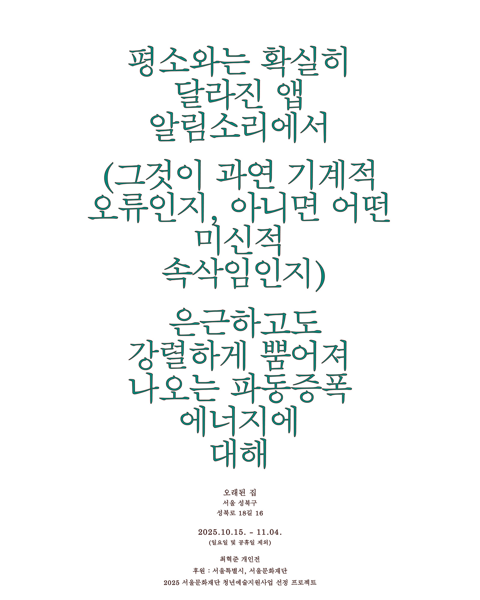 최혁준 개인전 《평소와는 확실히 달라진 앱 알림소리에서 (그것이 과연 기계적 오류인지, 아니면 어떤 미신적 속삭임인지) 은근하고도 강렬하게 뿜어져 나오는 파동증폭 에너지에 대해》 이미지