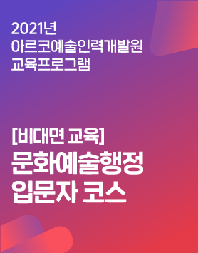 2021년 아르코예술인력개발원 교육프로그램 - [비대면 교육]문화예술행정 입문자 코스