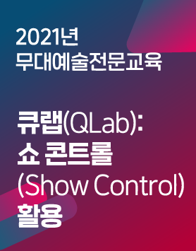 2021년 아르코예술인력개발원 교육프로그램 - [무대예술전문교육]큐랩(QLab): 쇼 콘트롤(Show Control) 활용