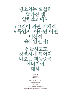 최혁준 개인전 《평소와는 확실히 달라진 앱 알림소리에서 (그것이 과연 기계적 오류인지, 아니면 어떤 미신적 속삭임인지) 은근하고도 강렬하게 뿜어져 나오는 파동증폭 에너지에 대해》