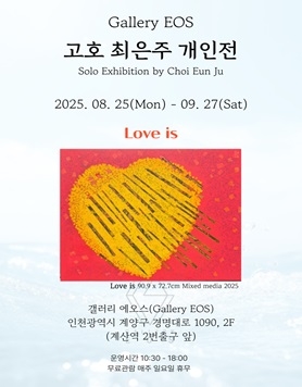 《 고호 최은주 작가 35회 개인전 》 Solo Exhibition by Choi Eun Ju - Love is -