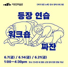 아르코미술관 《여기 닿은 노래》 전시 연계 프로그램 〈등장 연습 워크숍 짜잔〉 - 장소 : 전시장 내 (별도 신청 없이 현장 관람 가능), 신청방법 : 아르코미술관 홈페이지(프로그램〉행사) 또는 링크트리(linktr.ee/artcenterarko) 접속 후 구글폼 신청,  전화 접수(02-760-4617), 6.7(금) / 6.14(금) / 6.21(금), 1:00-4:30pm