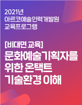 2021년 아르코예술인력개발원 교육프로그램 -[비대면 교육]문화예술기획자를 위한 온택트 기술환경 이해