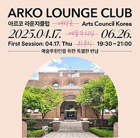 ARKO LOUNGE CLUB 아르코 라운지클럽 대학로 Arts Council Korea 2025.04.17. 예술가의집 06.26. First Session: 04.17. Thu 라운지 19:30~21:00 예술후원인을 위한 특별한 만남