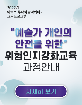 2022년 아르코무대예술아카데미 교육프로그램 -             “예술가 개인의 안전을 위한”             위험인지강화교육 과정안내