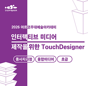 2026 아르코무대예술아카데미 인터랙티브 미디어 제작을 위한 TouchDesigner(종사자과정)(융합미디어 초급)