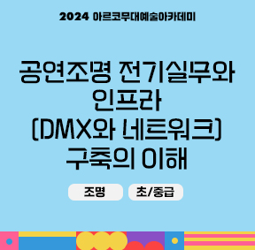 2024 아르코무대예술아카데미 공연조명 전기실무와 인프라(DMX와 네트워크)구축의 이해(조명, 초/중급)