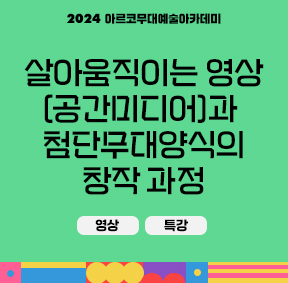 2024 아르코무대예술아카데미 살아움직이는 영상(공간미디어)과 첨단무대양식의 창작 과정(영상, 특강)