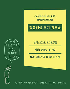 《노원희: 거기 계셨군요》 전시연계 프로그램, 작품 해설 쓰기 워크숍, 날짜: 2023.8.31.(목), 시간: 14:00-17:00, 장소: 예술가의 집 2층 라운지, 거기 계셨군요 You were there, 《노원희: 거기 계셨군요》 Nho Wonhee: You were there