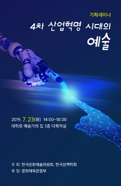 기획세미나 4차 산업혁명 시대의 예술(2019.7.23(화)14:00 -18:00)대학로 예술가의 집 3층 다목적실, 주최:한국문화예술위원회,한국정책학회