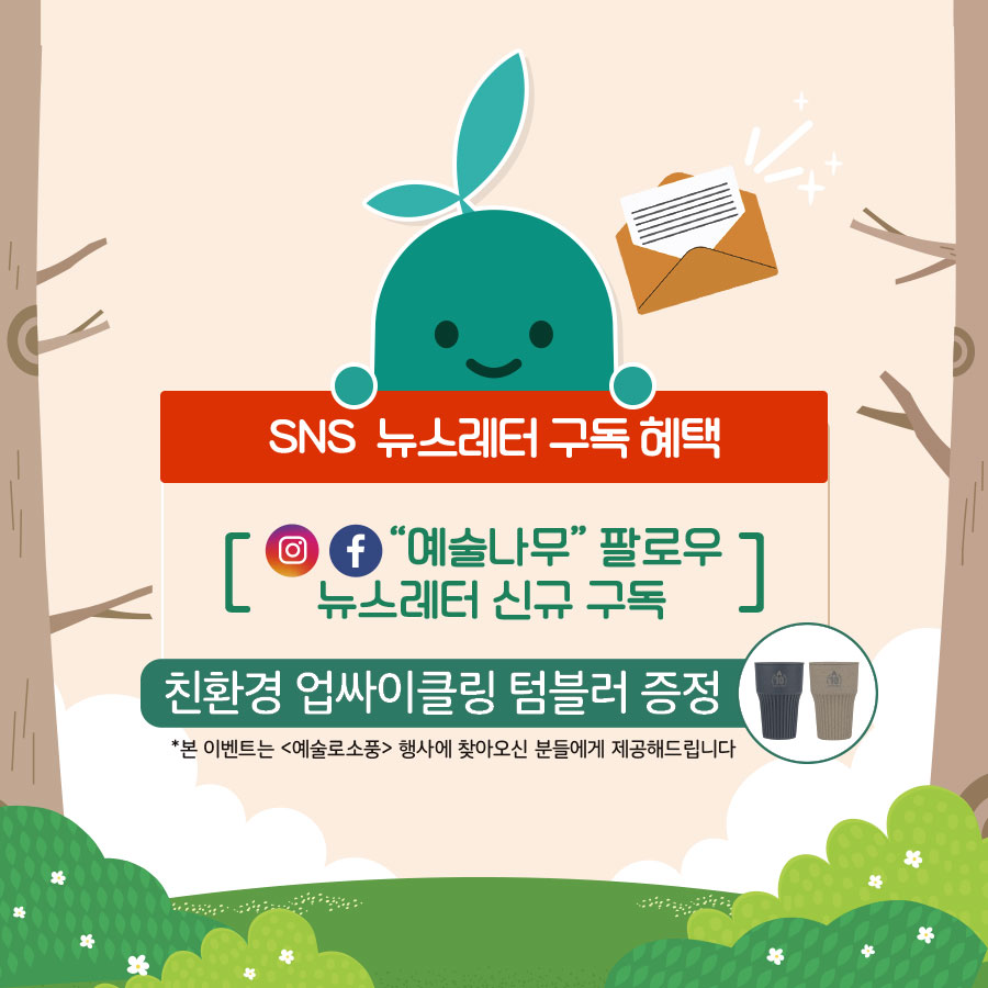 SNS 뉴스레터 구독 혜택 인스타,페이스북 예술나무 팔로우, 뉴스레터 신규 구독 친환경 업싸이클링 텀블러 증정 *본 이벤트는 예술로소풍 행사에 찾아오신 분들에게 제공해드립니다.